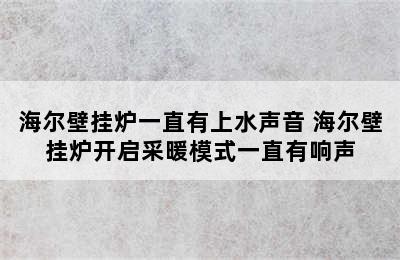 海尔壁挂炉一直有上水声音 海尔壁挂炉开启采暖模式一直有响声